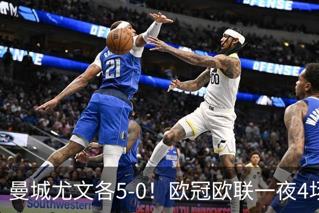 曼城尤文各5-0！欧冠欧联一夜4场焦点赛