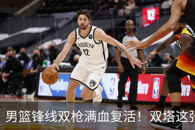 男篮锋线双枪满血复活！双塔这张底牌让中国男篮赛前收获关键利好，赢球稳了